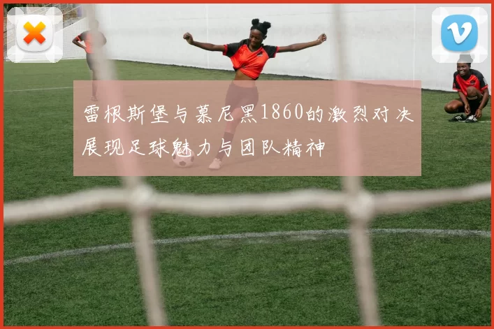 雷根斯堡与慕尼黑1860的激烈对决展现足球魅力与团队精神