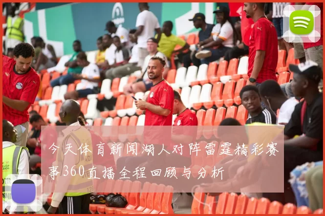今天体育新闻湖人对阵雷霆精彩赛事360直播全程回顾与分析