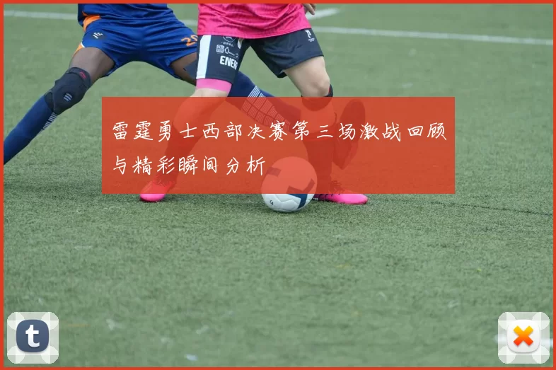 雷霆勇士西部决赛第三场激战回顾与精彩瞬间分析